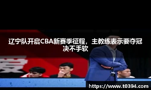 辽宁队开启CBA新赛季征程，主教练表示要夺冠决不手软