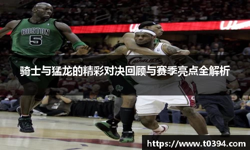 骑士与猛龙的精彩对决回顾与赛季亮点全解析