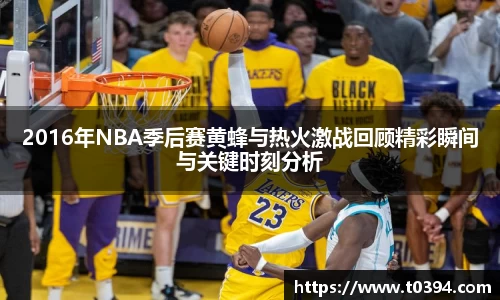2016年NBA季后赛黄蜂与热火激战回顾精彩瞬间与关键时刻分析