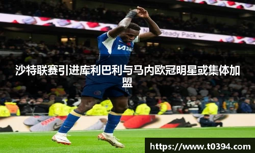 沙特联赛引进库利巴利与马内欧冠明星或集体加盟