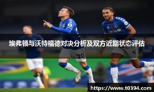 埃弗顿与沃特福德对决分析及双方近期状态评估