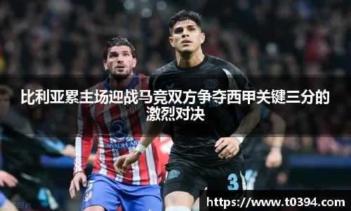 比利亚累主场迎战马竞双方争夺西甲关键三分的激烈对决