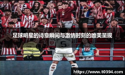足球明星的诗意瞬间与激情时刻的唯美呈现