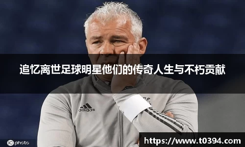 追忆离世足球明星他们的传奇人生与不朽贡献